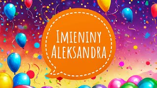 ALEKSANDER  ŻYCZENIA IMIENINOWE DLA ALEKSANDRA I PIOSENKA NA IMIENINY [upl. by Anehsat]