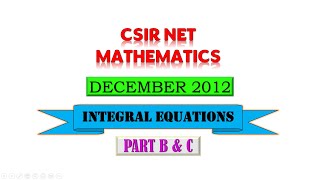 INTEGRAL EQUATIONS  DECEMBER 2012  CSIR NET  PART B amp C [upl. by Aserehc]