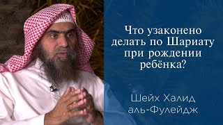 Что узаконено делать по Шариату при рождении ребёнка  Шейх Халид альФулейдж [upl. by Pentheas]