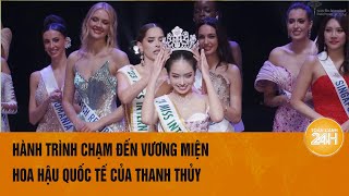 Hành trình lột xác ngoạn mục của tân Hoa hậu Quốc tế 2024 Huỳnh Thị Thanh Thủy  Toàn cảnh 24h [upl. by Bolte989]