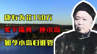 100多年前，康有为花150万买下瑞典一座小岛，如今小岛归谁管 [upl. by Ademordna693]