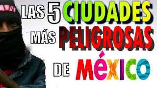 LAS 5 CIUDADES MÁS PELIGROSAS DE MÉXICO [upl. by Sherline723]