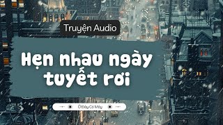 HẸN NHAU NGÀY TUYẾT RƠI  TRUYỆN AUDIO  Ở Đây Có Mây odaycomayy [upl. by Eceinaj759]