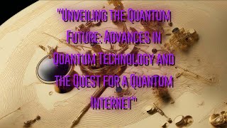 Unveiling the Quantum Future Advances in Quantum Technology and the Quest for a Quantum Internet [upl. by Ainesell]