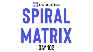 Spiral Matrix  LeetCode Medium  Educativeio Day 102  Matrices [upl. by Zacherie]