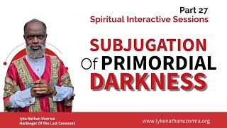 SPIRITUAL INTERACTIVE SESSIONS PART 27 SUBJUGATION OF PRIMORDIAL DARKNESS [upl. by Eckardt]