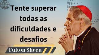 Tente superar todas as dificuldades e desafios  Fulton J Sheen 2024 [upl. by Kato]