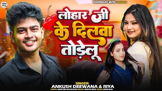 लोहार जी के दिलवा तोडलु  Ankush Deewana amp Riya  Lohar Ji Ke Dilwa Todelu  New Bhojpuri Song 2024 [upl. by Brody]