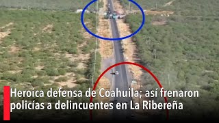 Heroica defensa de Coahuila así frenaron policías a delincuentes en La Ribereña [upl. by Lowenstein]