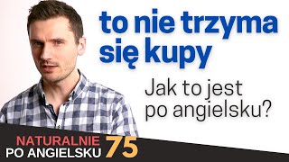 Przydatne zwroty angielskie jak powiedzieć quotto nie trzyma się kupyquot  Naturalnie po angielsku 75 [upl. by Htebasil]