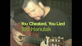 You Cheated You Lied  Ted Hanulak [upl. by Nref]