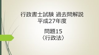 行政書士試験 過去問解説 平成27年度 問題15〈行政法〉 [upl. by Charmine]