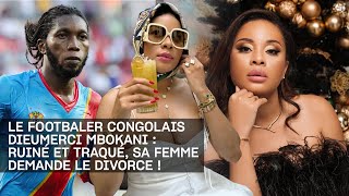 LE FOOTBALER CONGOLAIS DIEUMERCI MBOKANI  RUINÉ ET TRAQUÉ SA FEMME DEMANDE LE DIVORCE [upl. by Erasme]