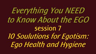 Session 7 10 Soulutions for Egotism [upl. by Ayamat]