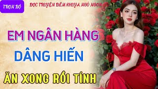 Truyện tâm sự thầm kín đêm khuya nghe là phê quotEM NGÂN HÀNG DÂNG HIẾNquot Đọc truyện đêm khuya mới nhất [upl. by Asiat890]