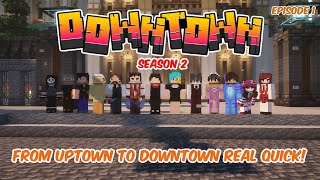 Downtown S2 Episode 1  From Uptown to Downtown real quick [upl. by Aelhsa]