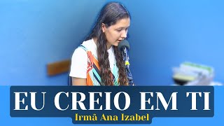 EU CREIO EM TI  Irmã Ana Izabel [upl. by Adnoma]