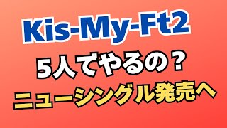 【5人でやるの？】KisMyFt2ニューシングル発売へ [upl. by Karlee]