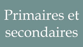 How to Pronounce Primaires et secondaires Primary and secondary Correctly in French [upl. by Meluhs]