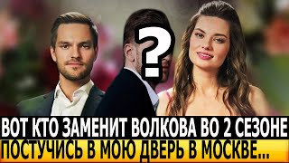 НЕ УПАДИТЕ Стало известно кто заменит Никиту Волкова в сериале Постучись в мою дверь в Москве2 [upl. by Niwde137]