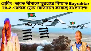 ব্রেকিং এ্যাকশন শুরু ভারত সীমান্তে Bayraktar TB2 এ্যাটাক ড্রোন মোতায়েন করেছে বাংলাদেশ [upl. by Namor69]