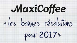 LES BONNES RÉSOLUTIONS DE MAXICOFFEE POUR 2017 [upl. by Mindy679]