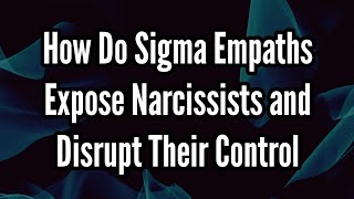 How Do Sigma Empaths Expose Narcissists and Disrupt Their Control [upl. by Aylat]