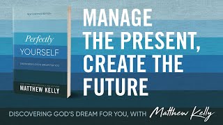 Manage The Present Create The Future Perfectly Yourself by Matthew Kelly [upl. by Sitto]