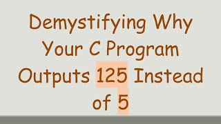 Demystifying Why Your C Program Outputs 125 Instead of 5 [upl. by Segroeg188]