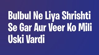 Bulbul Ne Liya Shrishti Se Gar Aur Veer Ko Mili Uski Vardi [upl. by Aicenert863]