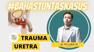 TRAUMA URETRA  BAHASTUNTASKASUS bersama dr M Luthfi H [upl. by Htiderem204]