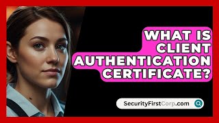 What Is Client Authentication Certificate  SecurityFirstCorpcom [upl. by Brookes]