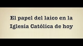 El Papel del laico en la Iglesia Católica de Hoy [upl. by Ochs]