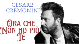 Cesare Cremonini  Ora che non ho piu te  Testo Lyrics [upl. by Latsyrcal]