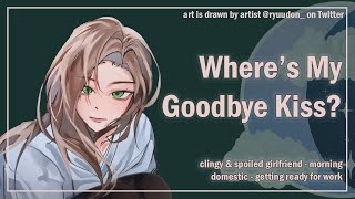 Wheres My Goodbye Kiss Clingy amp Spoiled Girlfriend Morning F4A ASMR Girlfriend Roleplay [upl. by Ailbert]