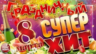 ПРАЗДНИЧНЫЙ СУПЕР ХИТ ❀ 8 МАРТА ❀ ПОЗДРАВЛЯЕМ ЛЮБИМЫХ ЖЕНЩИН ❀ [upl. by Annabell44]