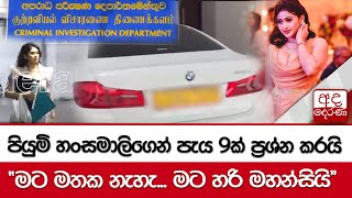 පියුමි හංසමාලිගෙන් පැය 9ක් ප්‍රශ්න කරයි  මට මතක නැහැ මට හරි මහන්සියි [upl. by Dnivra]