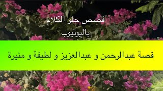 1119 قصة عبدالرحمن و عبدالعزيز و لطيفة و منيرة [upl. by Shanon]