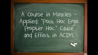 A Course in Miracles  Applied quotPost Hoc Ergo Propter Hocquot Cause and effect in ACIM [upl. by Jenkel694]