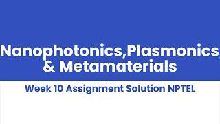 NanophotonicsPlasmonics amp Metamaterials Week 10 Assignment Solution NPTEL [upl. by Nemra]