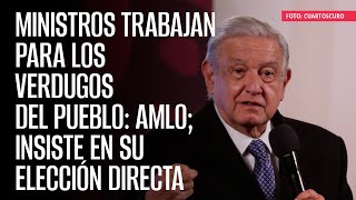 Ministros trabajan para los verdugos del pueblo AMLO insiste en su elección directa [upl. by Sondra396]