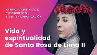 Vida y espiritualidad de Santa Rosa de Lima II  Consagración a Dios tubercolosis y muerte [upl. by Pouncey]