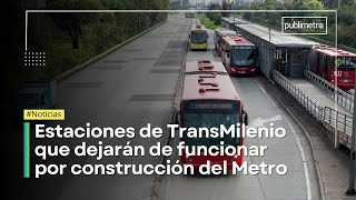 Estas son las estaciones de Transmilenio que dejarán de funcionar por construcción del Metro [upl. by Lossa]