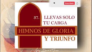 LLEVAS SOLO TU CARGA  HIMNO 37  HIMNARIO DE GLORIA Y TRIUNFO  HIMNOS CRISTIANOS 2023 [upl. by Erehpotsirhc]