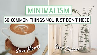 MINIMALISM  50 Common things you JUST DONT NEED Save money less clutter [upl. by Savihc]