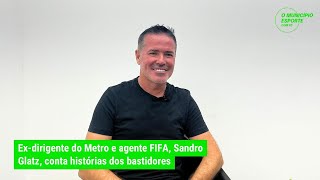 Exdirigente do Metro e agente FIFA Sandro Glatz conta histórias dos bastidores [upl. by Mariko]