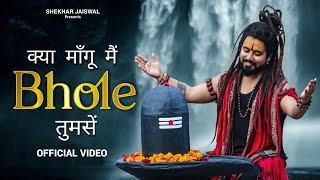 Kya Mangu Main Bhole Tumse Official Video Bholenath Song 2024  New Bhole Song  Shekhar Jaiswal [upl. by Anilah871]