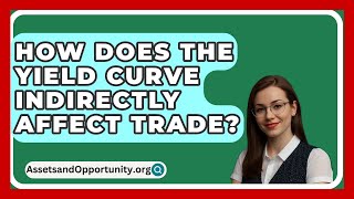 How Does The Yield Curve Indirectly Affect Trade  AssetsandOpportunityorg [upl. by Rosenkranz]