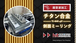 チタン合金 Ti6Al4Vの超音波加工：側面ミーリング  Hantop Intelligence Tech [upl. by Rodie]