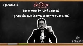 Terminación Unilateral ¿Acción subjetiva o controversias [upl. by Akitnahs]